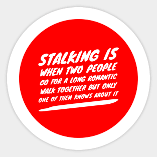 Stalking is when two people go for a long romantic walk together but only one of them knows about it Sticker